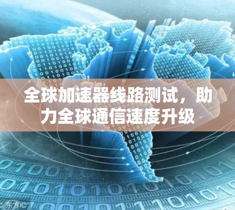 全球加速器线路测试，助力全球通信速度升级