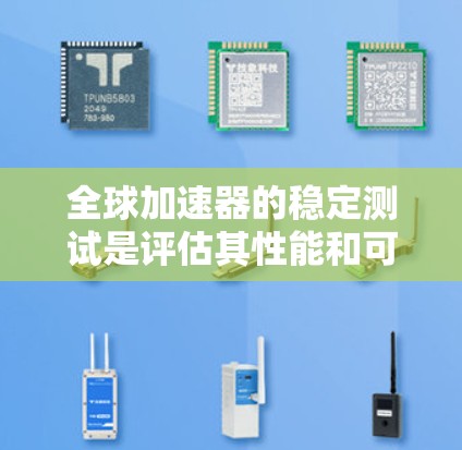 全球加速器的稳定测试是评估其性能和可靠性的重要步骤。以下是对全球加速器稳定测试的详细说明
