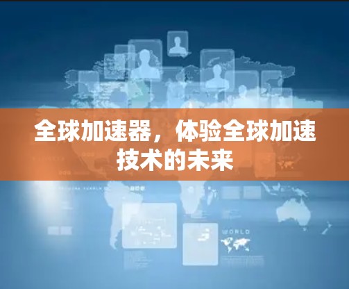 全球加速器，体验全球加速技术的未来