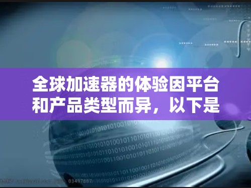 全球加速器的体验因平台和产品类型而异，以下是对几个主要平台的全面分析，帮助用户选择适合他们的工具