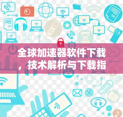 全球加速器软件下载，技术解析与下载指南