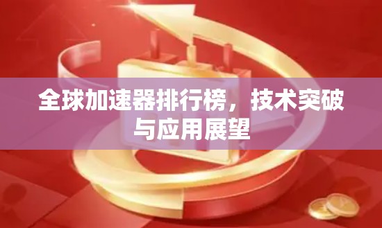 全球加速器排行榜，技术突破与应用展望