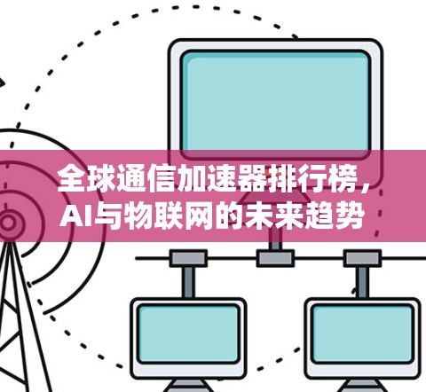全球通信加速器排行榜，AI与物联网的未来趋势