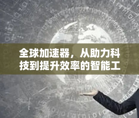 全球加速器，从助力科技到提升效率的智能工具