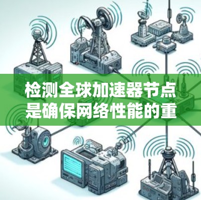 检测全球加速器节点是确保网络性能的重要步骤。以下是一步步的指南