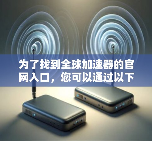 为了找到全球加速器的官网入口，您可以通过以下步骤进行