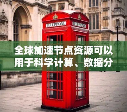 全球加速节点资源可以用于科学计算、数据分析、工程模拟等多个领域,但获取这些资源需要遵循一定的规则和标准。以下是查询全球加速节点资源的常用方法 全球加速节点资源可以用于科学计算、数据分析、工程模拟等多个领域,但获取这些资源需要遵循一定的规则和标准。以下是查询全球加速节点资源的常用方法
