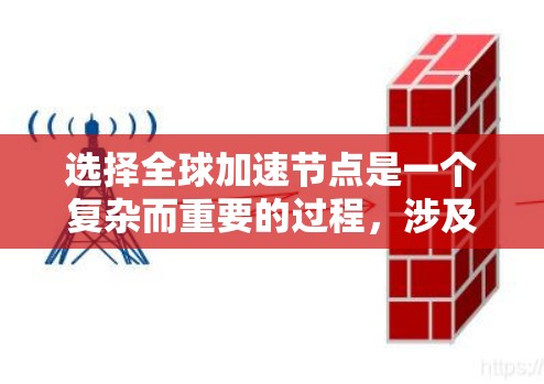 选择全球加速节点是一个复杂而重要的过程，涉及多个因素的综合考量。以下是对这一过程的详细分析和总结