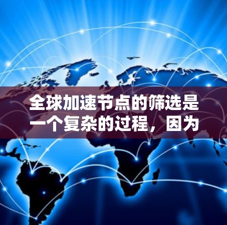 全球加速节点的筛选是一个复杂的过程，因为它需要考虑多个因素，包括硬件性能、延迟率、稳定性、预算等。以下是一些筛选全球加速节点的攻略和建议