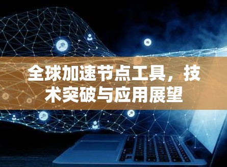全球加速节点工具，技术突破与应用展望