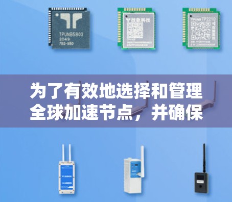 为了有效地选择和管理全球加速节点，并确保它们的性能和稳定性，以下是一个清晰的步骤指南