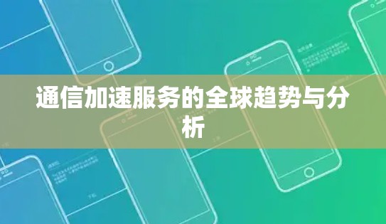 通信加速服务的全球趋势与分析