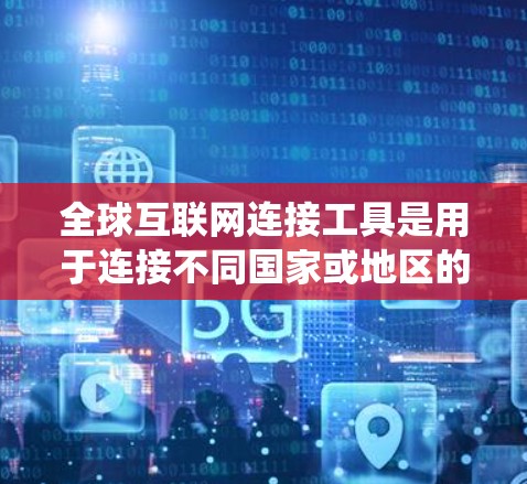 全球互联网连接工具是用于连接不同国家或地区的互联网设备的系统或工具。这些工具包括路由服务器、交换机、路由器等，它们通过IP地址将不同地区的网络连接起来。以下是对这些工具的详细解释
