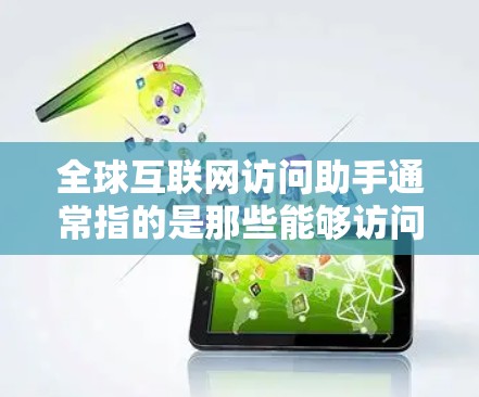全球互联网访问助手通常指的是那些能够访问全球范围内的互联网资源、服务、平台或工具的智能工具或资源。这类助手可以包括