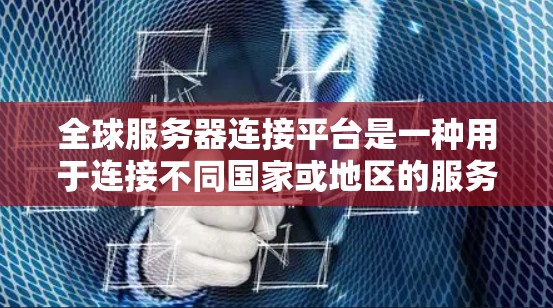 全球服务器连接平台是一种用于连接不同国家或地区的服务器的网络基础设施，旨在支持跨语言、跨平台和跨地域的服务器协同工作。以下是对该平台的详细分析