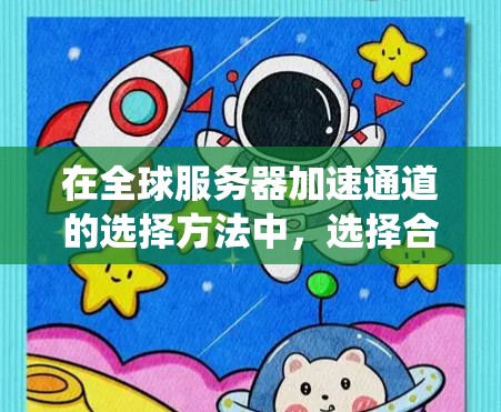 在全球服务器加速通道的选择方法中,选择合适的加速通道是确保服务器高效运行的关键。以下是对加速通道选择方法的系统介绍,涵盖从选择到管理的各个方面 在全球服务器加速通道的选择方法中,选择合适的加速通道是确保服务器高效运行的关键。以下是对加速通道选择方法的系统介绍,涵盖从选择到管理的各个方面