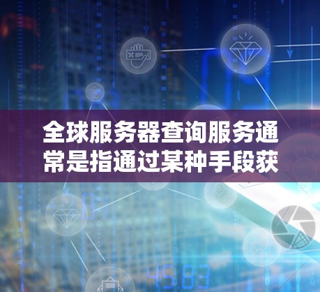 全球服务器查询服务通常是指通过某种手段获取相关服务器信息的服务。以下是一些常见的全球服务器查询服务及其功能 全球服务器查询服务通常是指通过某种手段获取相关服务器信息的服务。以下是一些常见的全球服务器查询服务及其功能