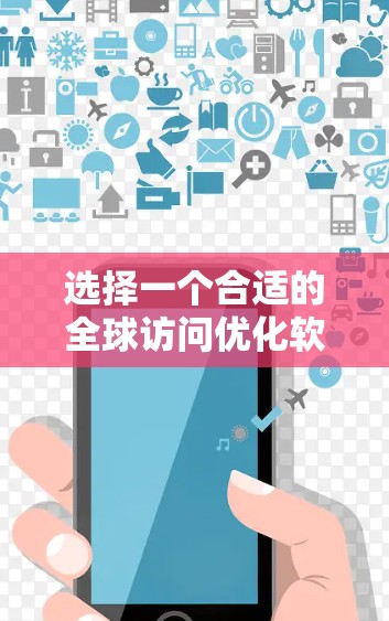 选择一个合适的全球访问优化软件需要综合考虑多种因素，以下是详细的指南和建议
