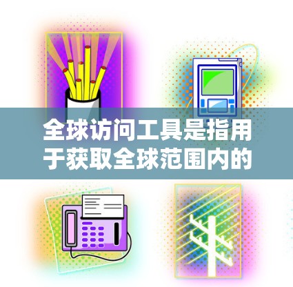 全球访问工具是指用于获取全球范围内的地理数据、政治数据、经济数据、社会数据等的工具。以下是一些免费的全球访问工具下载链接，供您参考