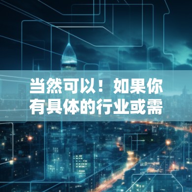 当然可以！如果你有具体的行业或需求，我们可以为你推荐合适的全球代理。请告诉我以下信息