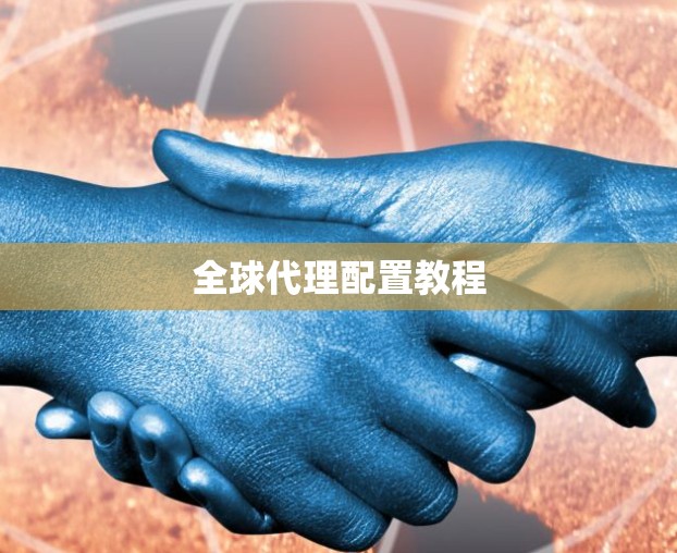 全球代理配置教程 全球代理配置教程
