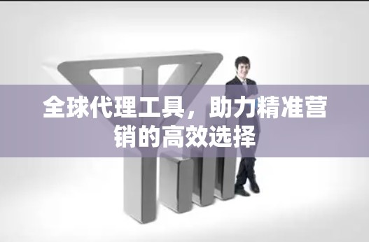全球代理工具，助力精准营销的高效选择