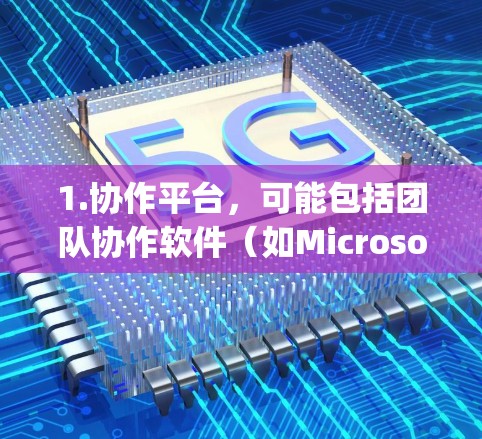 1.协作平台，可能包括团队协作软件（如Microsoft Teams、Slack、Zoom）或云办公平台（如AWS、Azure、Google Cloud）允许全球组织在云端协作
