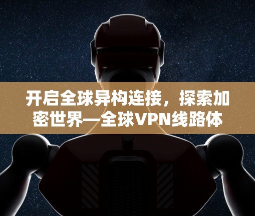 开启全球异构连接，探索加密世界—全球VPN线路体验