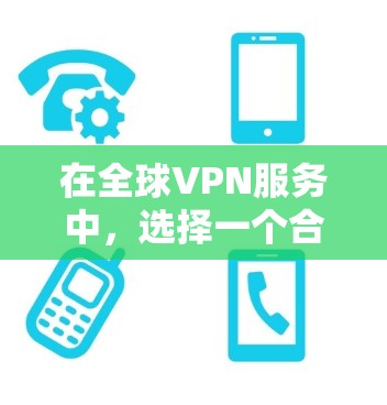 在全球VPN服务中，选择一个合适的服务需要综合考虑数据传输速度、安全性、试用版、网络稳定性、预算、目标用户类型以及可能的额外需求。以下是一个结构化的决策指南