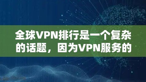 全球VPN排行是一个复杂的话题，因为VPN服务的质量、安全性、价格、覆盖范围、语言支持等都因平台而异。以下是一些全球最大的VPN平台及其特点，供你参考