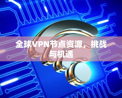 全球VPN节点资源，挑战与机遇