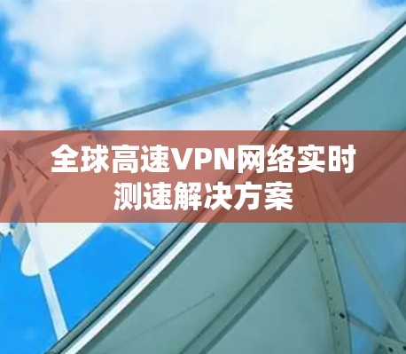 全球高速VPN网络实时测速解决方案
