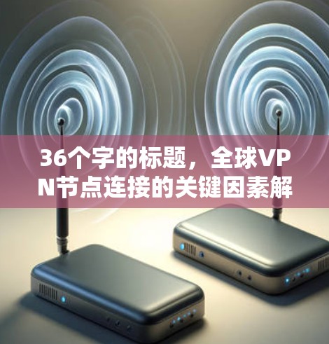 36个字的标题，全球VPN节点连接的关键因素解析