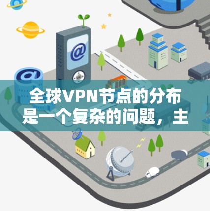 全球VPN节点的分布是一个复杂的问题，主要取决于你的目标和需求。以下是一些常用的查询方法和工具，帮助你找到全球VPN节点的分布情况