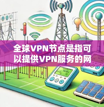 全球VPN节点是指可以提供VPN服务的网络节点，这些节点可能位于全球各地。以下是一些主要的全球VPN节点