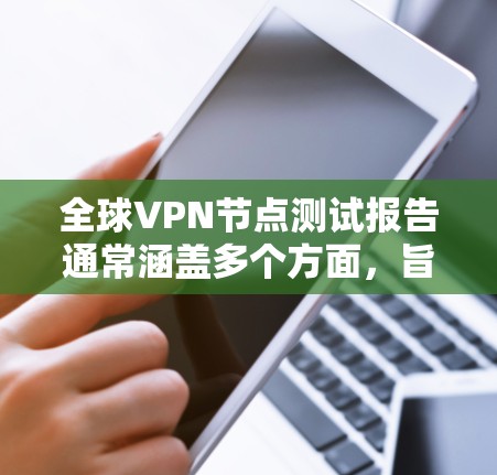 全球VPN节点测试报告通常涵盖多个方面，旨在评估VPN网络的性能、安全性及合规性。以下是可能包括的内容和结构
