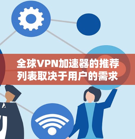 全球VPN加速器的推荐列表取决于用户的需求和地区的使用情况。以下是一些全球知名的VPN加速器推荐,涵盖了不同的应用和使用场景 全球VPN加速器的推荐列表取决于用户的需求和地区的使用情况。以下是一些全球知名的VPN加速器推荐,涵盖了不同的应用和使用场景