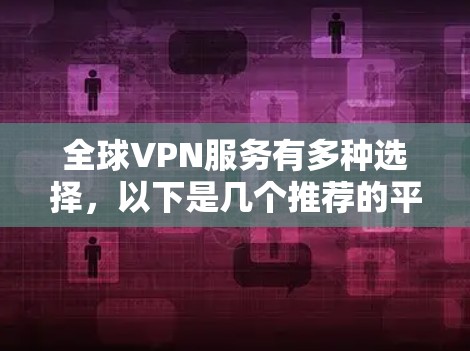 全球VPN服务有多种选择,以下是几个推荐的平台及其特点 全球VPN服务有多种选择,以下是几个推荐的平台及其特点