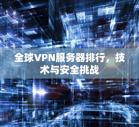 全球VPN服务器排行，技术与安全挑战