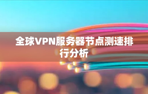 全球VPN服务器节点测速排行分析