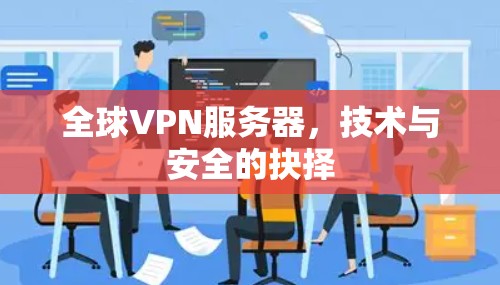 全球VPN服务器，技术与安全的抉择