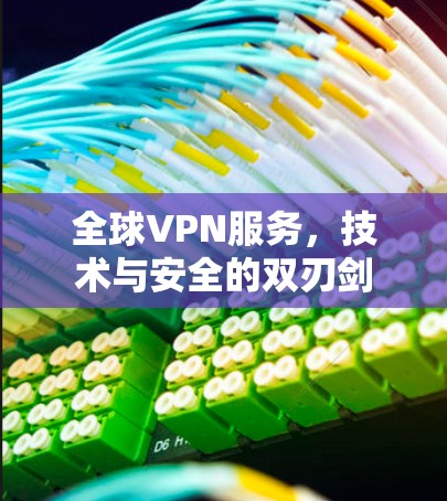 全球VPN服务，技术与安全的双刃剑