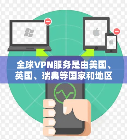 全球VPN服务是由美国、英国、瑞典等国家和地区的VPN提供商提供的加密网络服务。这些提供商根据各自的核心需求和市场定位，提供多样化的服务。以下是这些主要提供商的主要特点和优势