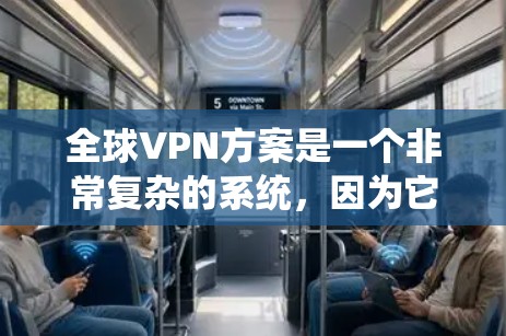 全球VPN方案是一个非常复杂的系统，因为它需要考虑多个因素，包括数据安全、设备安全、网络安全以及法律和政策约束。以下是一些涉及全球VPN的系统和方法