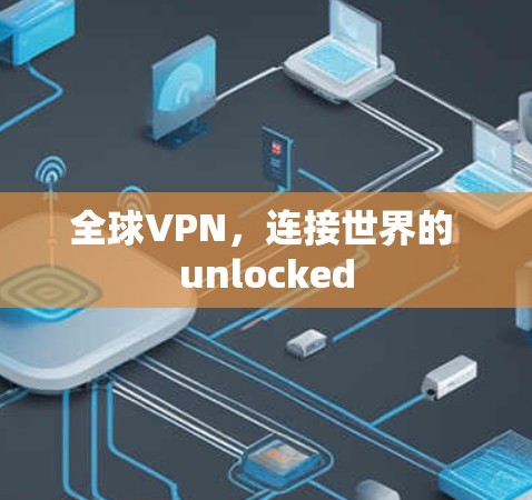 全球VPN，连接世界的 unlocked