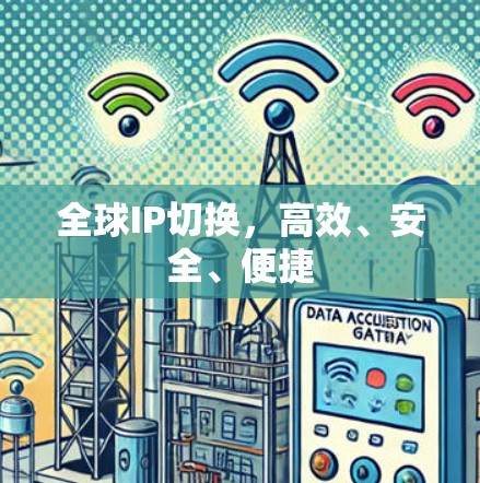 全球IP切换,高效、安全、便捷 全球IP切换,高效、安全、便捷