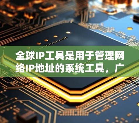 全球IP工具是用于管理网络IP地址的系统工具,广泛应用于互联网设备的配置、网络管理以及信息传递中。以下是一些主要的全球IP工具及其功能,供你参考 全球IP工具是用于管理网络IP地址的系统工具,广泛应用于互联网设备的配置、网络管理以及信息传递中。以下是一些主要的全球IP工具及其功能,供你参考