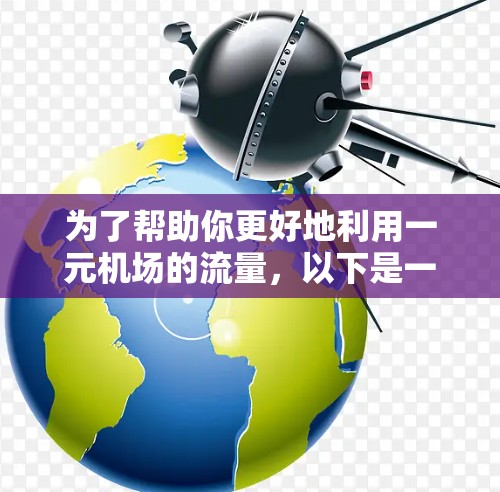 为了帮助你更好地利用一元机场的流量,以下是一些建议和步骤 为了帮助你更好地利用一元机场的流量,以下是一些建议和步骤