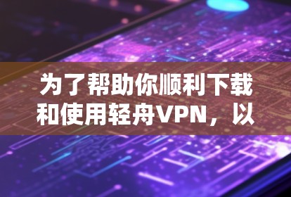 为了帮助你顺利下载和使用轻舟VPN，以下是详细的步骤指南