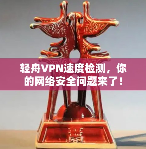 轻舟VPN速度检测，你的网络安全问题来了！